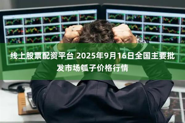 线上股票配资平台 2025年9月16日全国主要批发市场瓠子价格行情