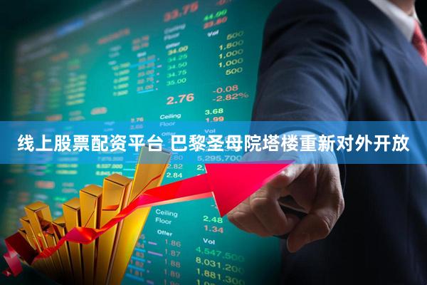 线上股票配资平台 巴黎圣母院塔楼重新对外开放