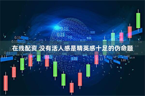 在线配资 没有活人感是精英感十足的伪命题