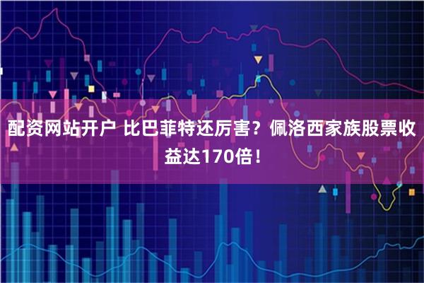 配资网站开户 比巴菲特还厉害？佩洛西家族股票收益达170倍！