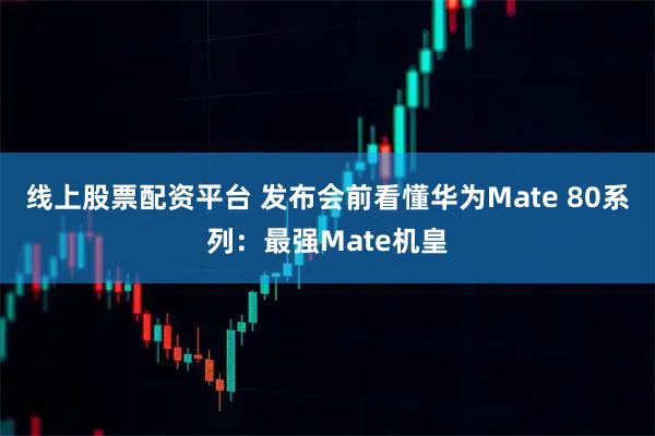 线上股票配资平台 发布会前看懂华为Mate 80系列：最强Mate机皇